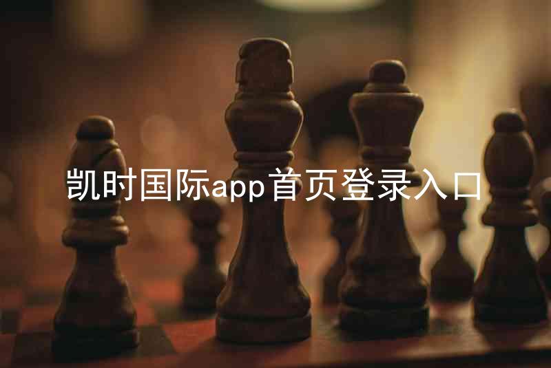 凯时国际app首页登录入口