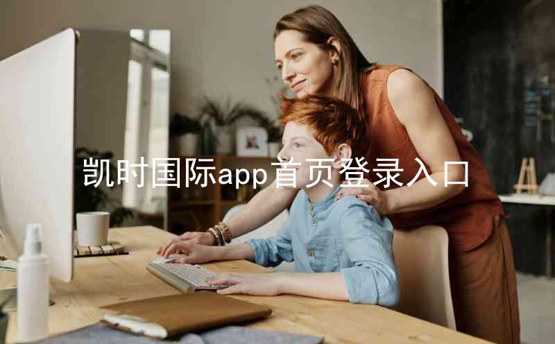 凯时国际app首页登录入口